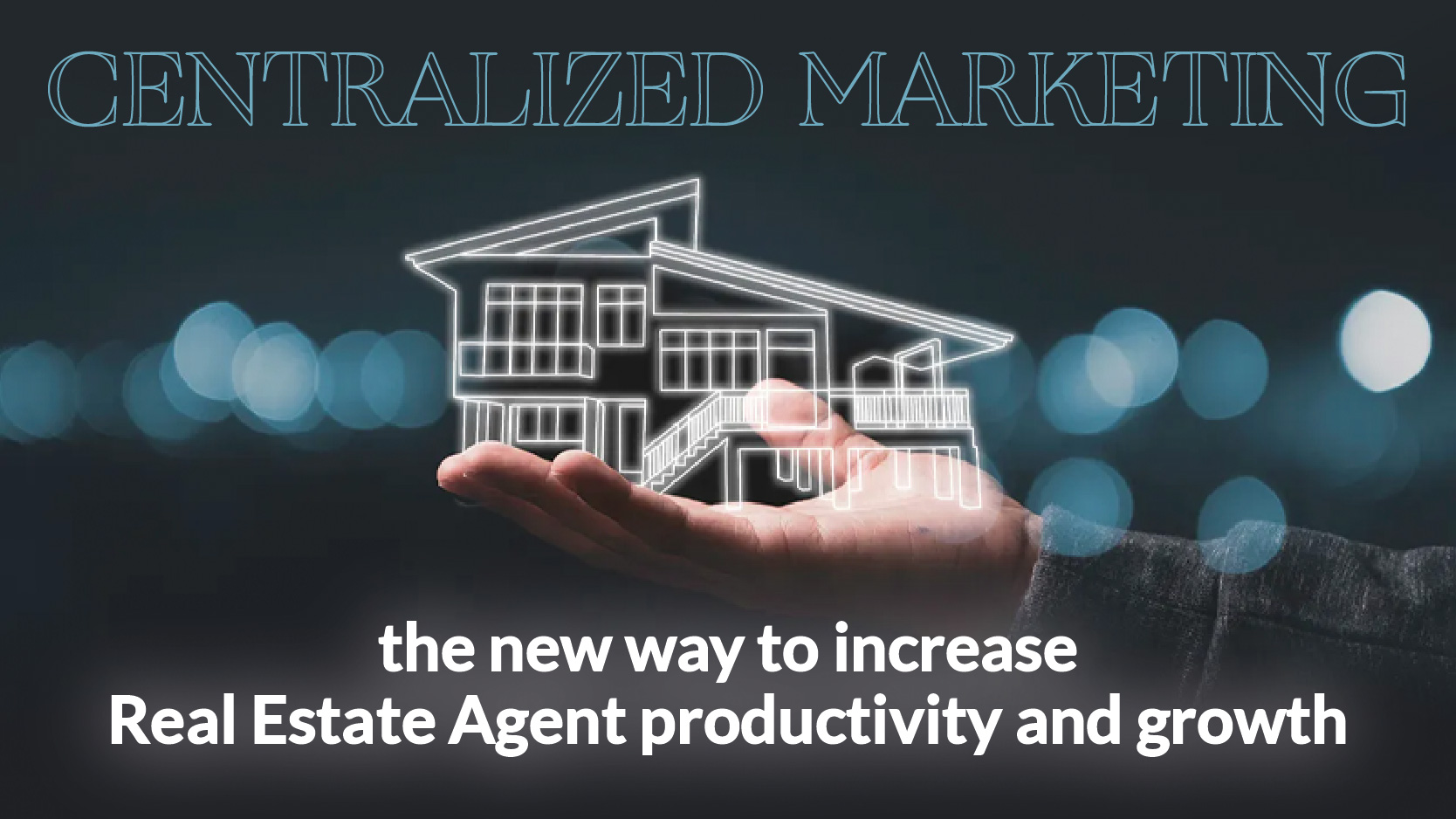 Centralized Marketing the new way to increase Real Estate Agent productivity and growth 